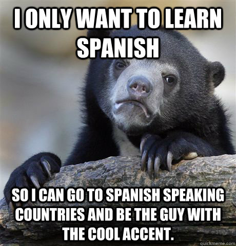 I only want to learn spanish So I can go to spanish ...