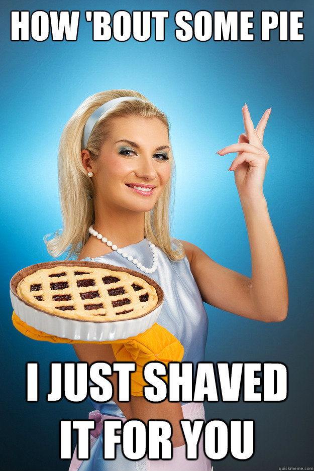 How Bout Some Pie I Just Shaved It For You Ex Pornstar House Wife Quickmeme