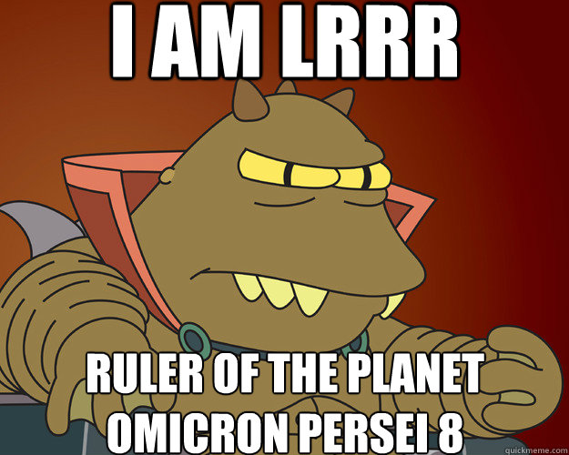 I am Lrrr Ruler of the planet Omicron Persei 8 - lrrr ...