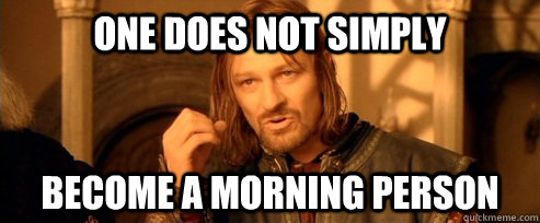 One does not simply become a morning person - One does not simply become a morning person One Does Not Simply