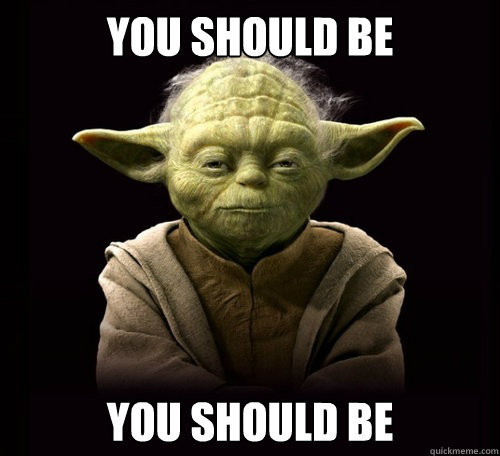Image result for yoda you should be