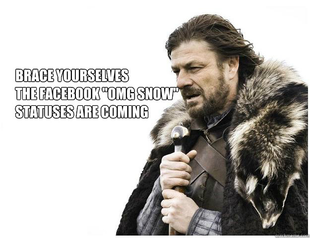 Brace yourselves the facebook "OMG SNOW" statuses are ...