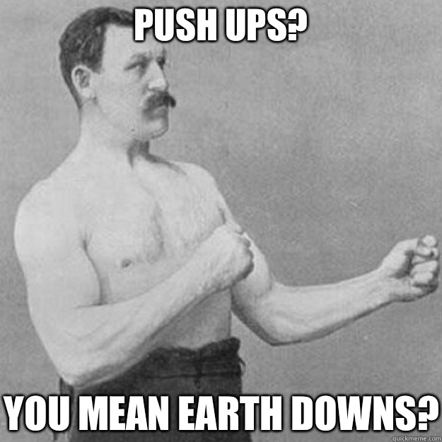 Push ups? You mean earth downs?  overly manly man