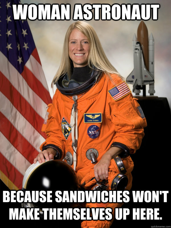 woman-astronaut-because-sandwiches-won-t-make-themselves-up-here-female-astronaut-meme