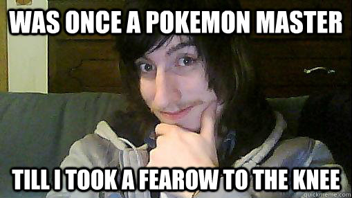 was once a pokemon master till i took a fearow to the knee - was once ...