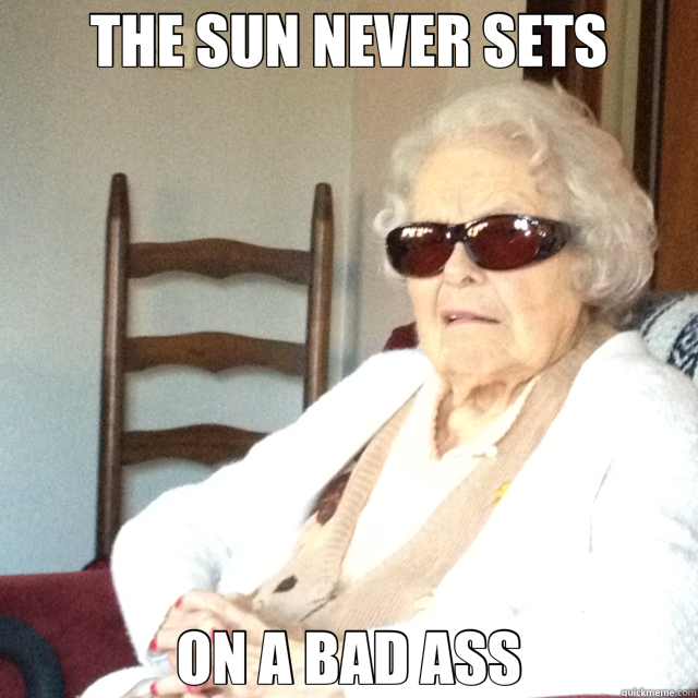 THE SUN NEVER SETS ON A BAD ASS - THE SUN NEVER SETS ON A BAD ASS  Bad Ass Grandma 