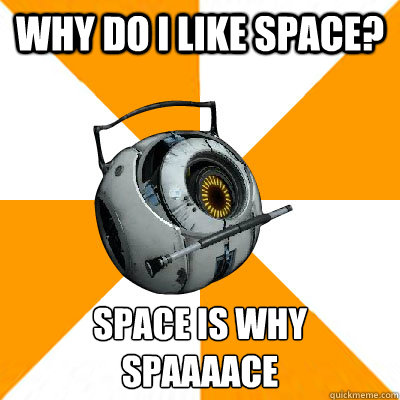 Why do i like space? SPACE IS WHYSPAAAACE - Why do i like space? SPACE IS WHYSPAAAACE  Portal 2 Space Personality Core
