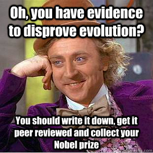 Oh, you have evidence to disprove evolution? You should write it down, get it peer reviewed and collect your Nobel prize - Oh, you have evidence to disprove evolution? You should write it down, get it peer reviewed and collect your Nobel prize  Condescending Wonka