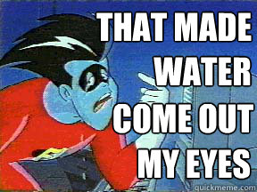 That made water come out my eyes - That made water come out my eyes  Freakazoid