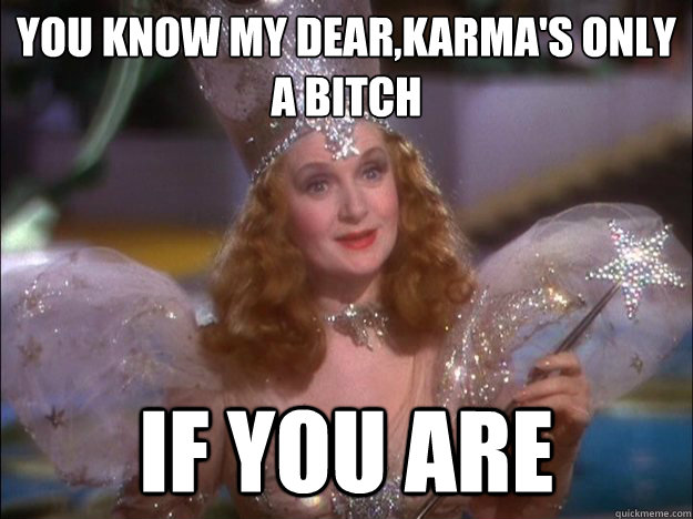 You know my dear,karma's only a bitch if you are - You know my dear,karma's only a bitch if you are  Glinda the good witch