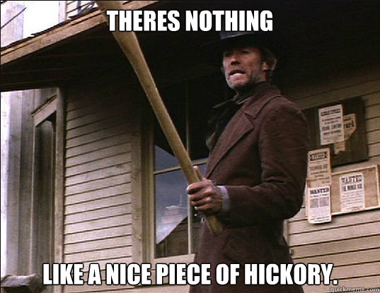 Image result for nothing like a piece of good hickory