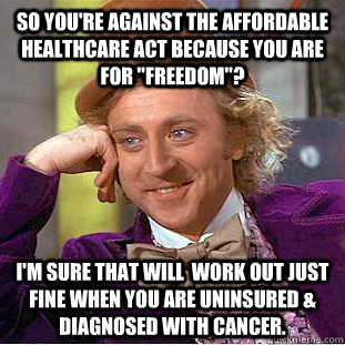 I&#39;m sure that will work out just fine when you are uninsured &amp; diagnosed with cancer. - Condescending Wonka - quickmeme - 57541786768be9f2726dde5f37dc215f590d9dfd69ca5591b29cee8056ea8453