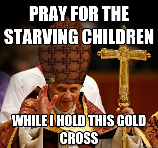 Pray for the starving children while I hold this gold cross