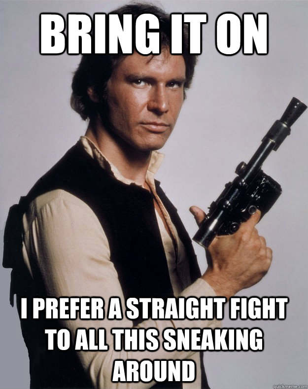 Bring it on I prefer a straight fight to all this sneaking around - Bring it on I prefer a straight fight to all this sneaking around  Han Solo