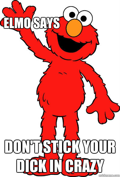 Elmo says Don't stick your dick in crazy - Elmo says Don't stick your dick in crazy  Lol elmo