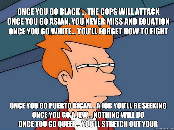 Once You Go Black The Cops Will Attack Once You Go