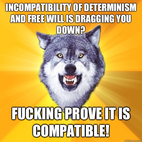 incompatibility of determinism and free will is dragging you down? fucking prove it is compatible! - incompatibility of determinism and free will is dragging you down? fucking prove it is compatible!  Courage Wolf