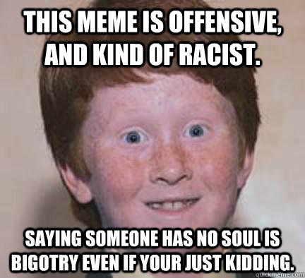 this meme is offensive, and kind of racist. Saying someone ...