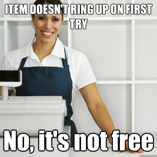 ITEM DOESN'T RING UP ON FIRST TRY No, it's not free  Angry Cashier