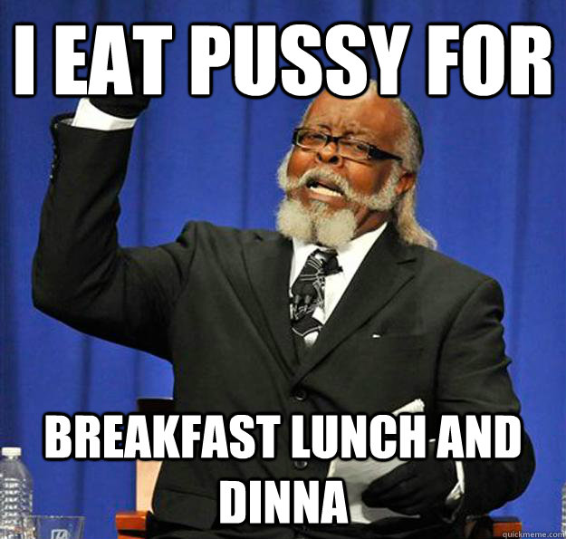 I Eat Pussy For Breakfast 99