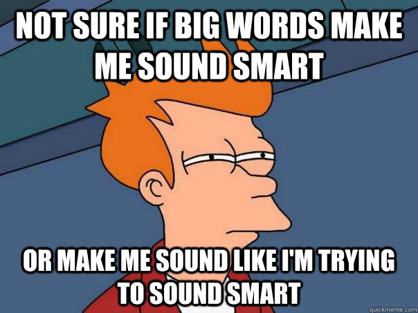 Not sure if big words make me sound smart Or make me sound ...