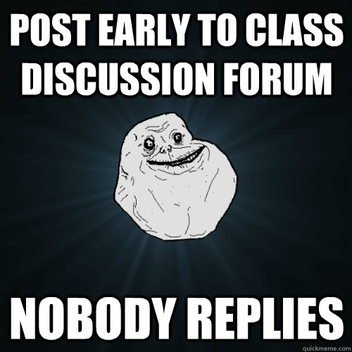 Post early to class discussion forum... nobody replies