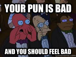 Your pun is bad and you should feel bad - Your pun is bad and you should feel bad  Zoidberg