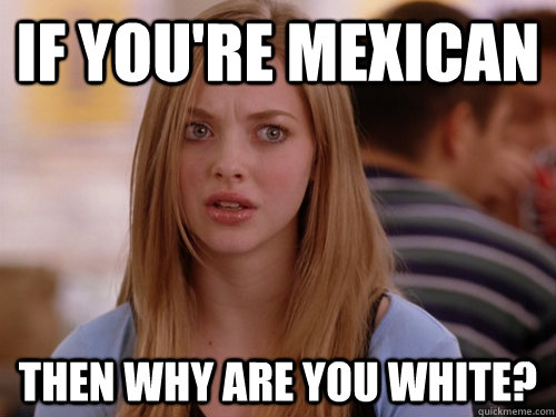 If You Re Mexican Then Why Are You White Mean Girls Karen Quickmeme