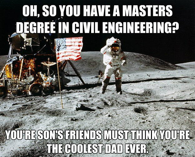 Oh, so you have a masters degree in civil engineering? You ...