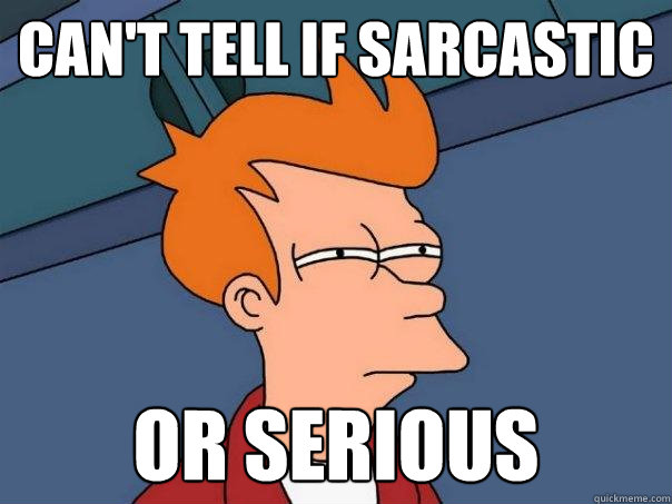 Can't tell if sarcastic Or serious - Futurama Fry - quickmeme