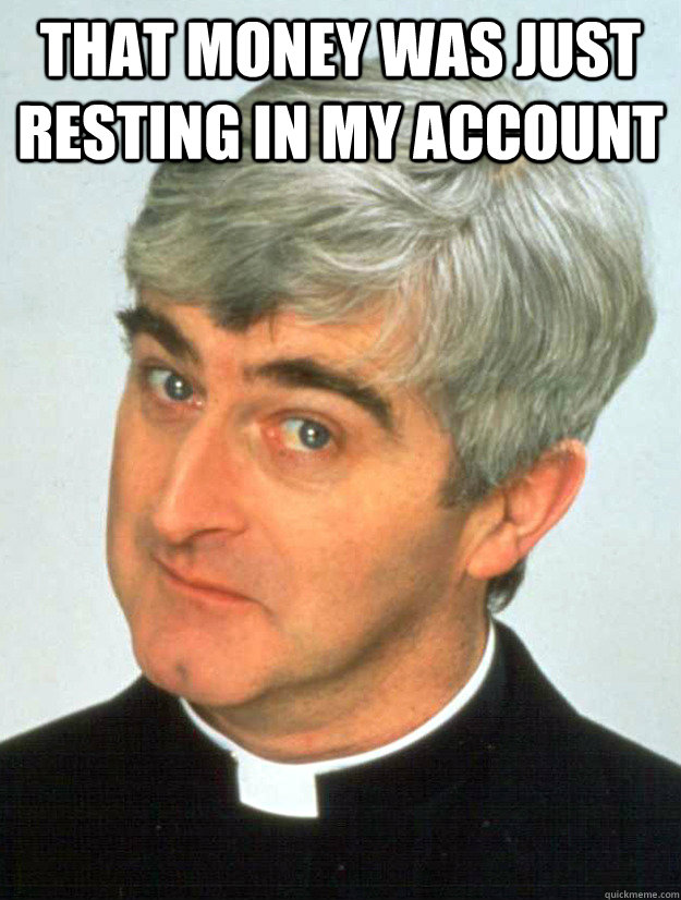 That money was just resting in my account  - That money was just resting in my account   Father Ted