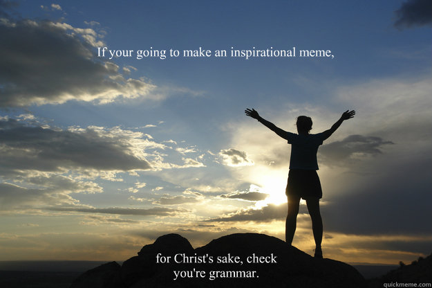 Your so inspiring memes | quickmeme