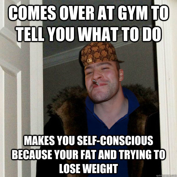 Comes over at gym to tell you what to do makes you self ...