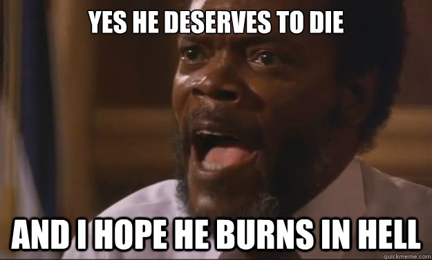 Yes he deserves to die and i hope he burns in hell - Yes he deserves to die and i hope he burns in hell  Pissed Off Sam Jackson