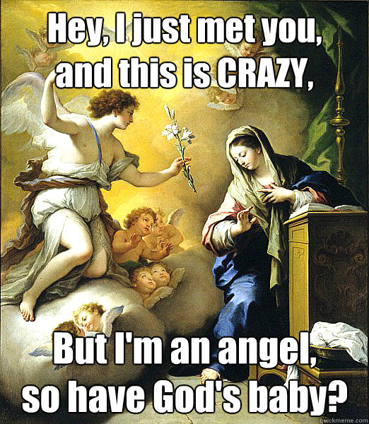 Hey, I just met you, and this is crazy. But I'm an angel, so have God's baby