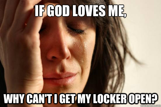 If God loves me, Why can't I get my locker open?  First World Problems