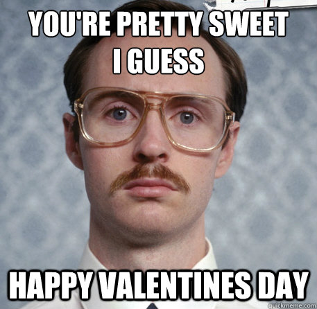 You're Pretty Sweet I guess Happy Valentines Day - Kip ...