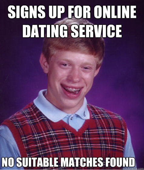 Signs up for online dating service No suitable matches ...