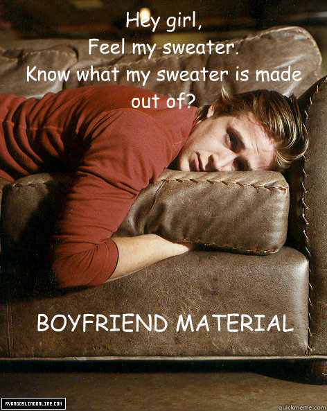 Hey girl, Feel my sweater. Know what my sweater is made ...