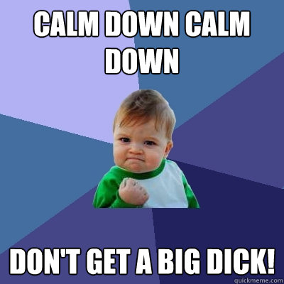 Calm Down Dont Get A Big Dick 68